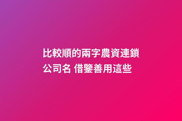 比較順的兩字農資連鎖公司名 借鑒善用這些-第1張-公司起名-玄機派